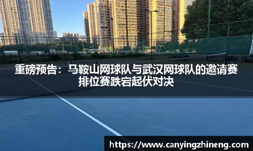 重磅预告：马鞍山网球队与武汉网球队的邀请赛排位赛跌宕起伏对决
