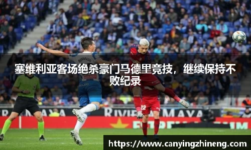 塞维利亚客场绝杀豪门马德里竞技，继续保持不败纪录