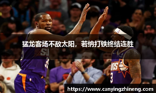 猛龙客场不敌太阳，若纳打铁终结连胜